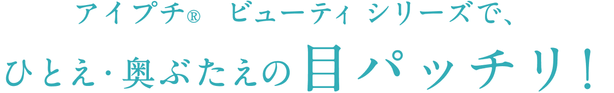 アイプチ®︎　 ビューティ シリーズで、ひとえ・奥ぶたえの目パッチリ！