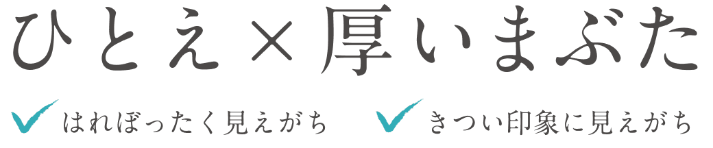 ひとえ×厚いまぶた はれぼったく見えがち きつい印象に見えがち