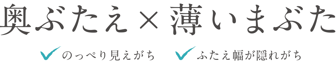 奥ぶたえ×薄いまぶた のっぺり見えがち ふたえ幅が隠れがち