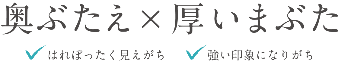 奥ぶたえ×厚いまぶた はれぼったく見えがち 強い印象になりがち