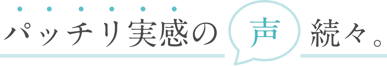 パッチリ実感の声続々。