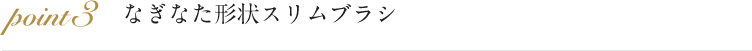 point3 目頭から目尻までのまつげを余すことなくしっかりキャッチ