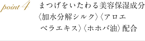 まつげをいたわる美容保湿成分〈加水分解シルク〉〈アロエベラエキス〉〈ホホバ油〉を配合