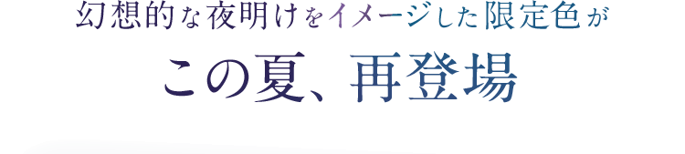 幻想的な夜明けをイメージした限定色がこの夏、再登場