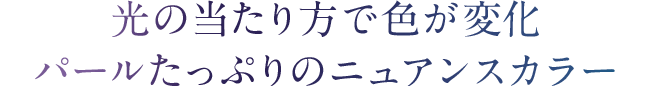 光の当たり方で色が変化パールたっぷりのニュアンスカラー