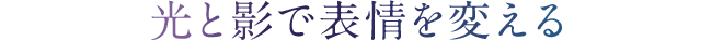 光と影で表情を変える