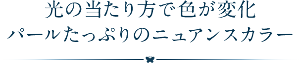 光の当たり方で色が変化パールたっぷりのニュアンスカラー