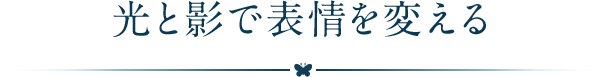 光と影で表情を変える