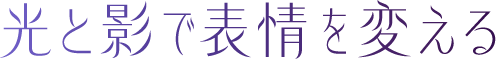 光と影で表情を変える