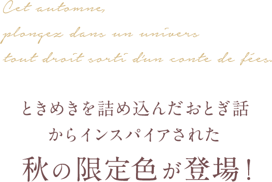 ときめきを詰め込んだおとぎ話からインスパイアされた秋の限定色が登場！